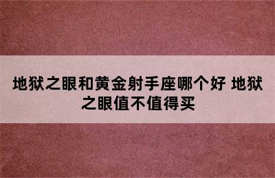 地狱之眼和黄金射手座哪个好 地狱之眼值不值得买